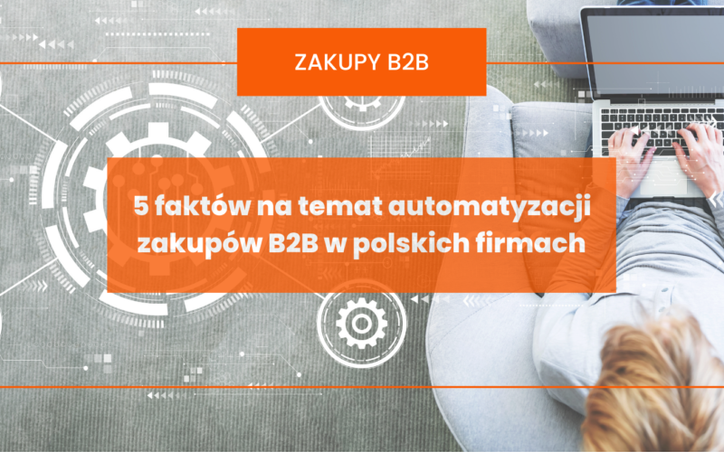 5 faktów na temat automatyzacji zakupów B2B w polskich firmach