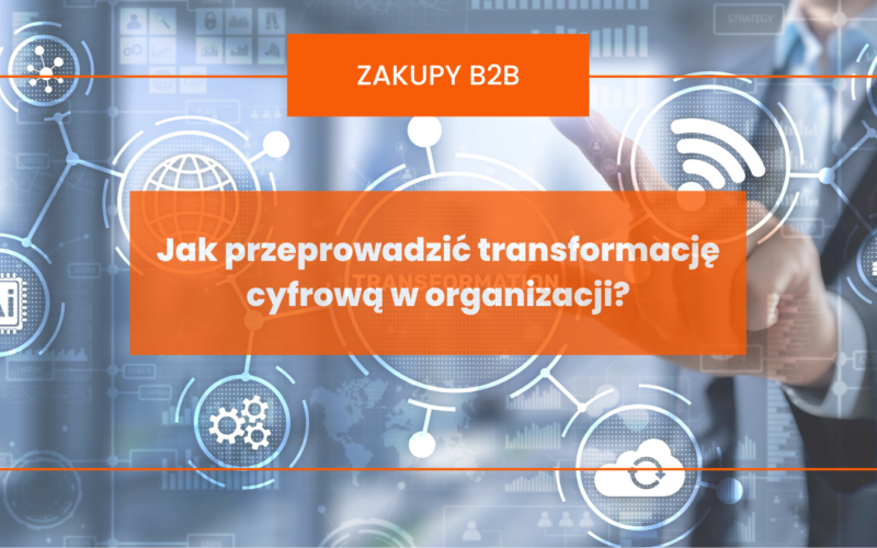 Transformacja cyfrowa w organizacji - etapy, wyzwania, praktyczne wskazówki jak przeprowadzić cyfrową transformację