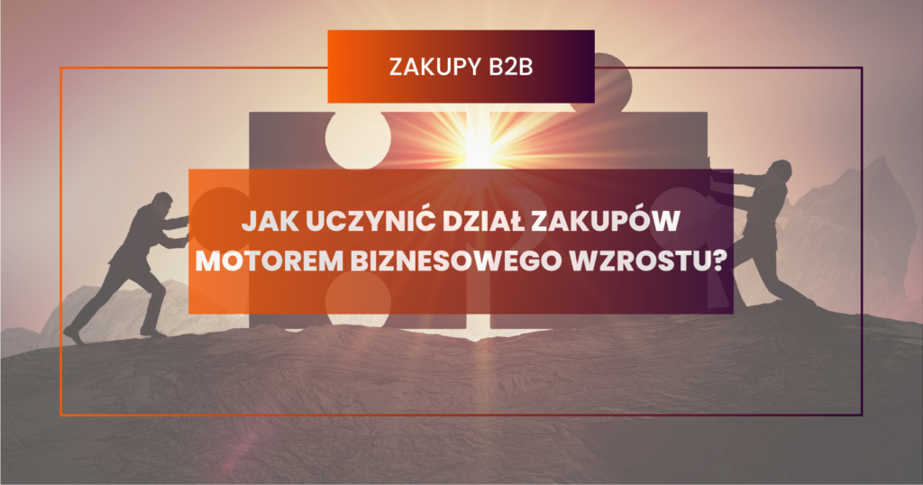 Jak uczynić dział zakupów motorem biznesowego wzrostu?