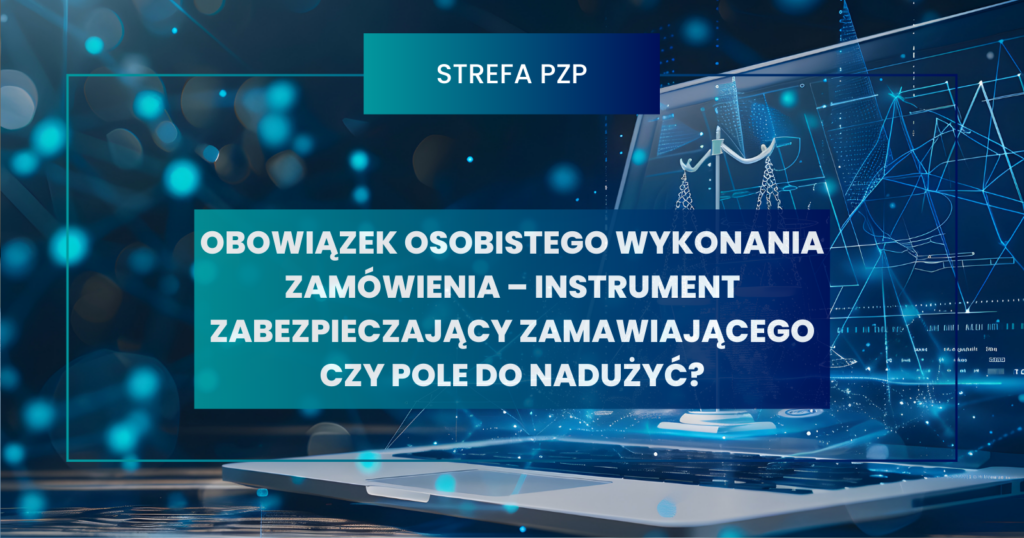 Obowiązek osobistego wykonania zamówienia – instrument zabezpieczający zamawiającego czy pole do nadużyć?