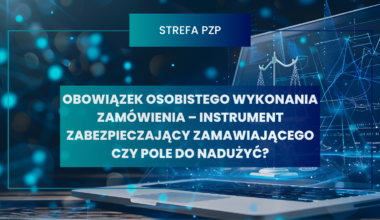 Obowiązek osobistego wykonania zamówienia – instrument zabezpieczający zamawiającego czy pole do nadużyć?